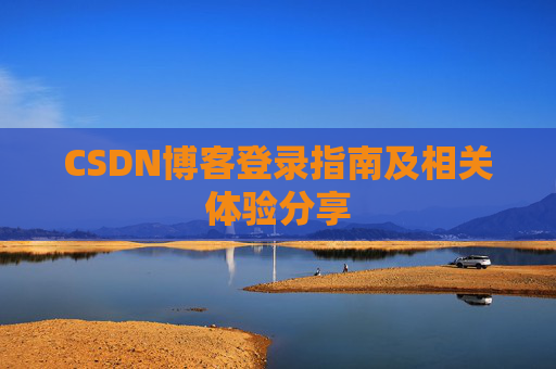 CSDN博客登录指南及相关体验分享